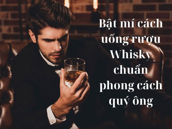 Bật mí cách uống rượu Whisky chuẩn phong cách quý ông