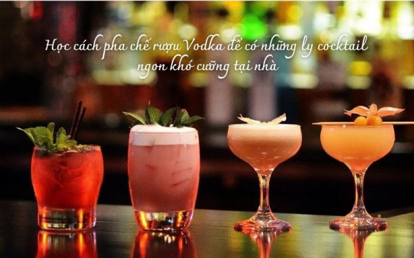 Học cách pha chế rượu Vodka để có những ly cocktail ngon khó cưỡng tại nhà