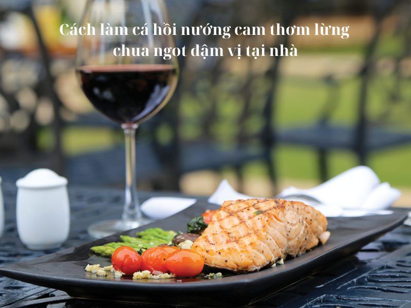 Cách làm cá hồi nướng cam thơm lừng chua ngot đậm vị tại nhà