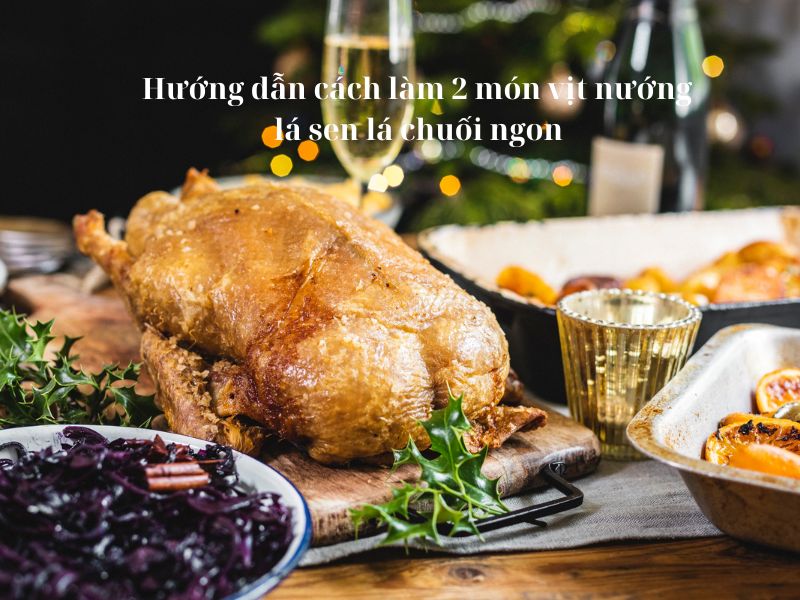 Hướng dẫn cách làm 2 món vịt nướng lá sen lá chuối ngon